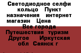 Светодиодное селфи кольцо › Пункт назначения ­ интернет магазин › Цена ­ 1 490 - Все города Путешествия, туризм » Другое   . Иркутская обл.,Саянск г.